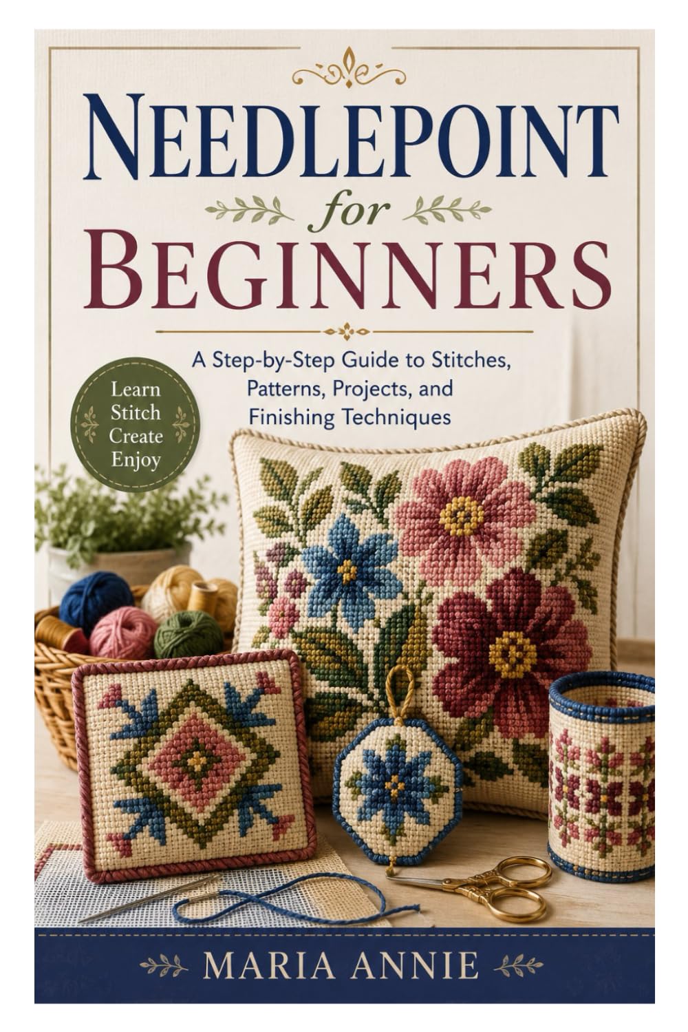 Needlepoint for Beginners: A Step-by-Step Guide to Stitches, Patterns, Projects, and Finishing Techniques