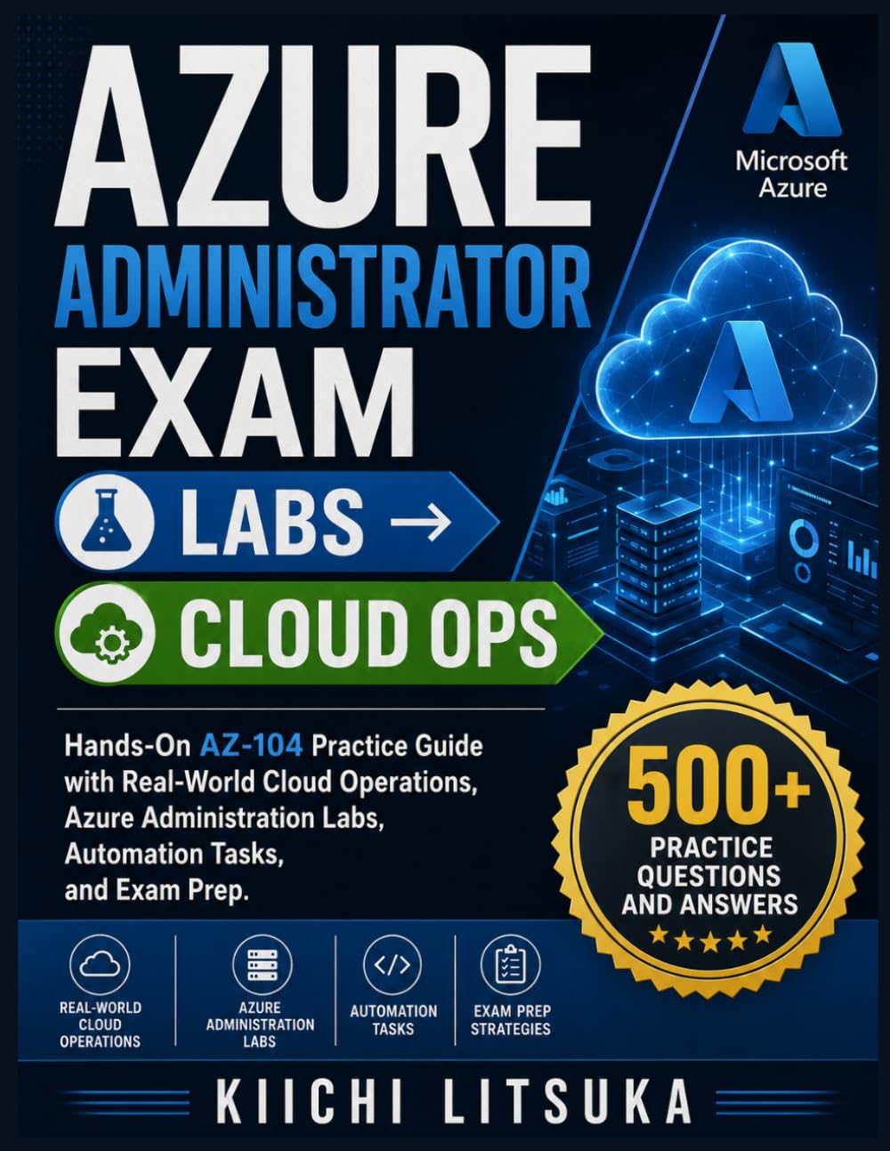 AZURE ADMINISTRATOR EXAM → LABS → CLOUD OPS: Hands-On AZ-104 Practice Guide with Real-World Cloud Operations, Azure Administration Labs, Automation Tasks, and Exam Prep
