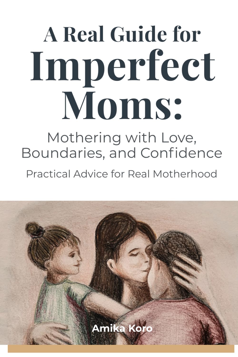 A Real Guide for Imperfect Moms: Mothering With Love, Boundaries, and Confidence – Practical Advice for Real Motherhood