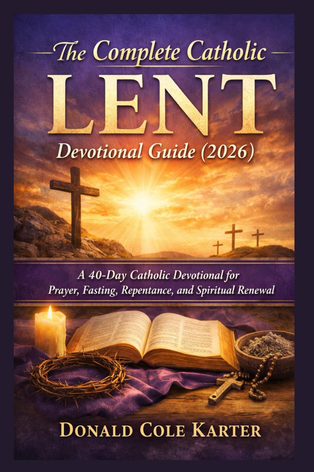 The Complete Catholic lent devotional guide (2026): A 40-Day Catholic Devotional for Prayer, Fasting, Repentance, and Spiritual Renewal