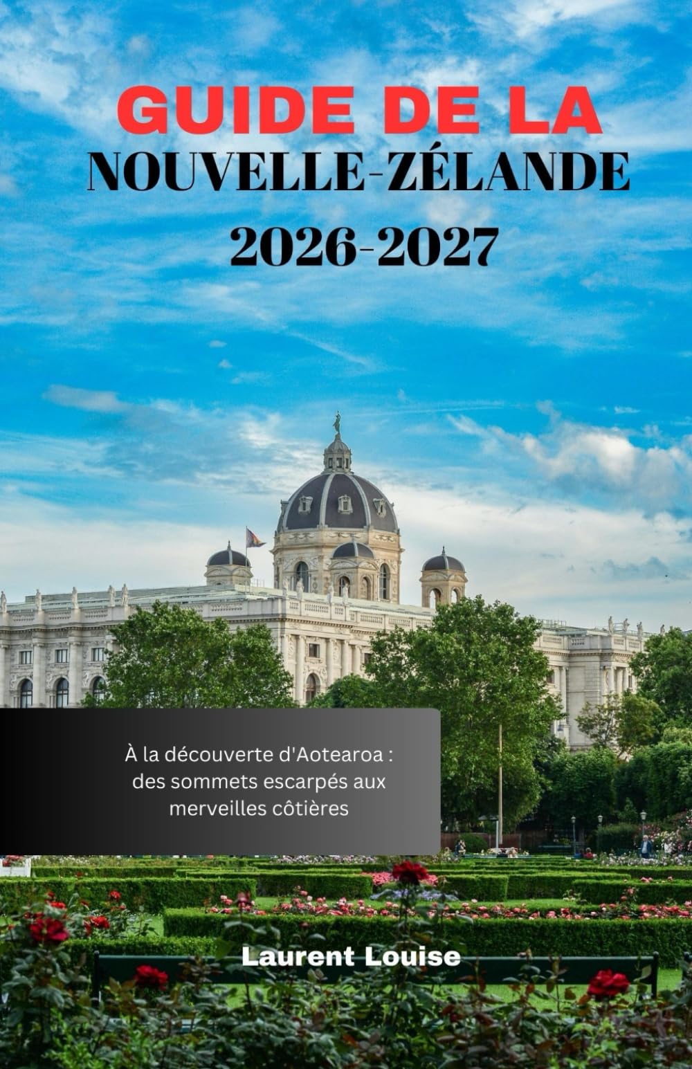 GUIDE DE LA NOUVELLE-ZÉLANDE 2026-2027: À la découverte d'Aotearoa : des sommets escarpés aux merveilles côtières
