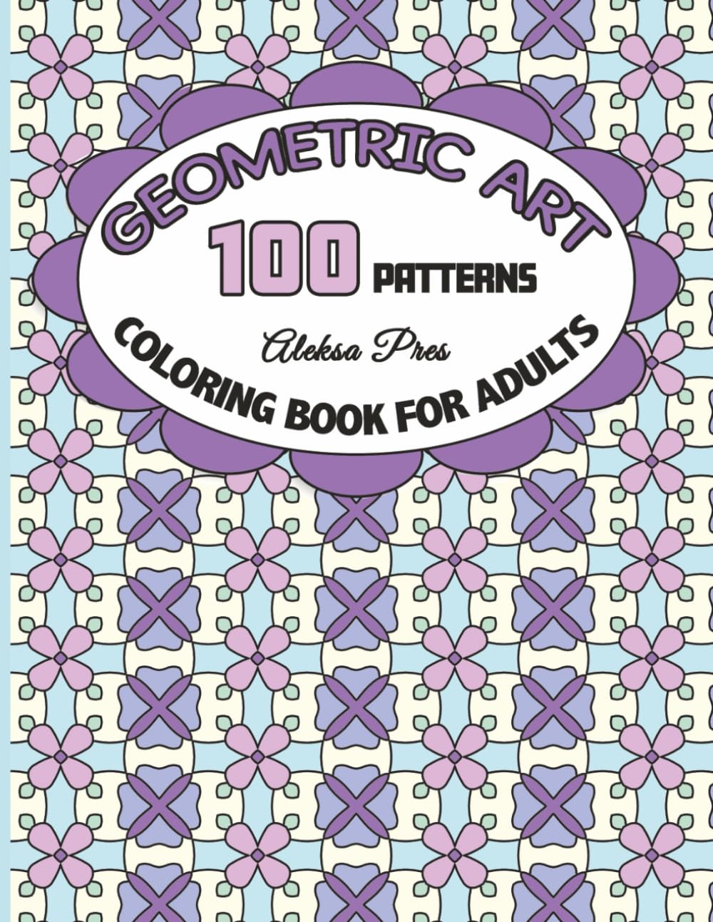 Geometric Art | Coloring Book for Adults | 100 Patterns | 8.5 x 11 in: Mindful Symmetrical Designs for Peace and Calm