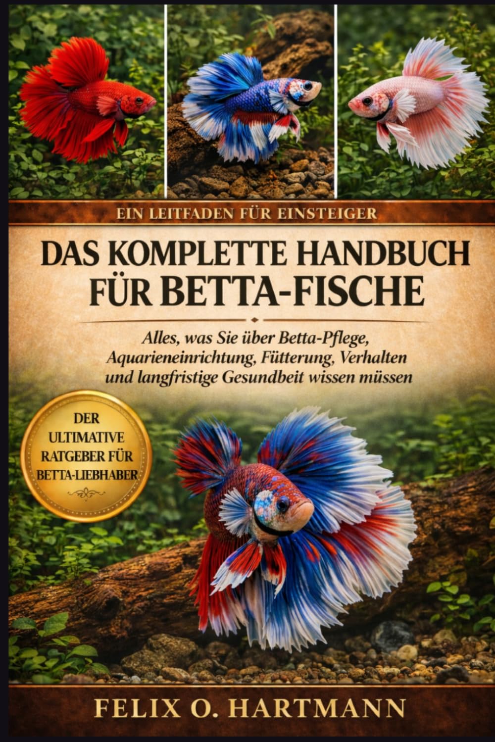 DAS KOMPLETTE HANDBUCH FÜR BETTA-FISCHE: Alles, was Sie über Betta-Pflege, Aquarieneinrichtung, Fütterung, Verhalten und langfristige Gesundheit wissen müssen