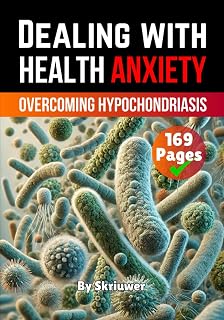 Dealing with Health Anxiety: Understanding and Overcoming Hypochondriasis (Self Help Books)