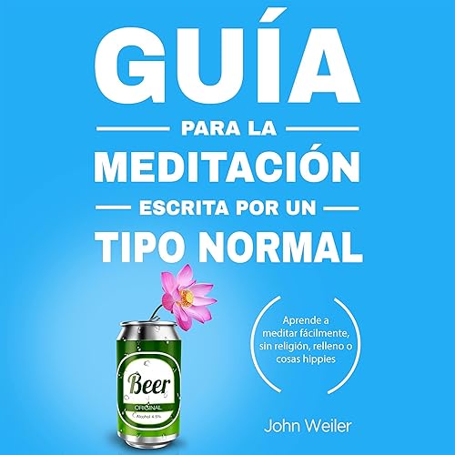 Guía para la meditación, escrita por un tipo normal: Aprende a meditar fácilmente, sin religión, relleno o cosas hippies