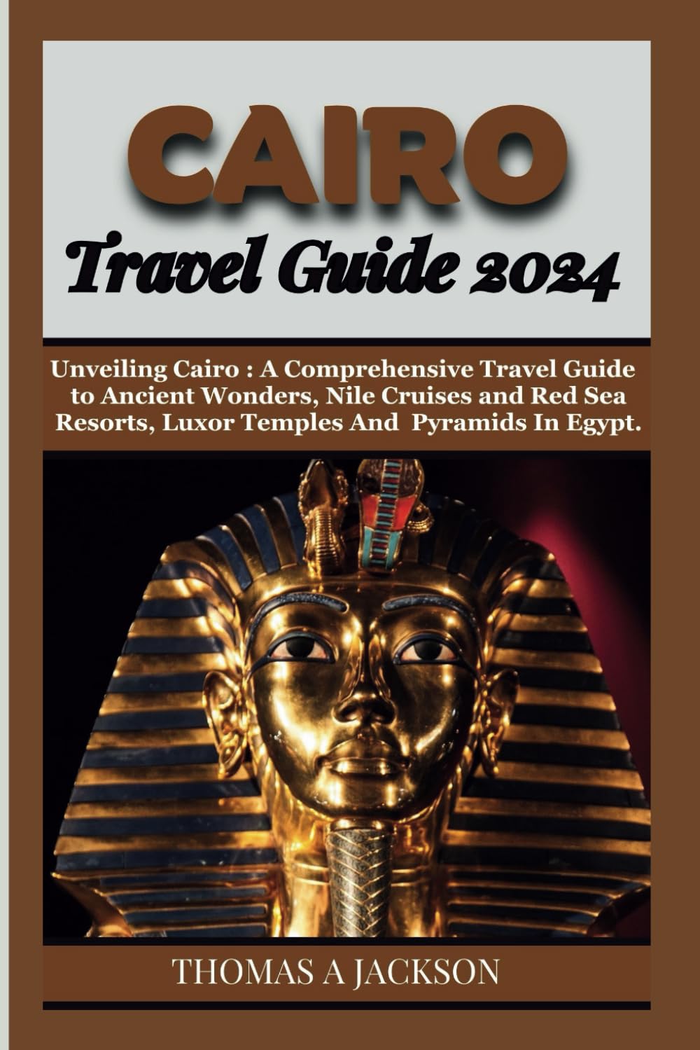 CAIRO TRAVEL GUIDE 2024: Unveiling Cairo : A Comprehensive Travel Guide to Ancient Wonders, Nile Cruises and Red Sea Resorts, Cairo, Luxor Temples And Pyramids In Egypt. (Explorer's Expedition)