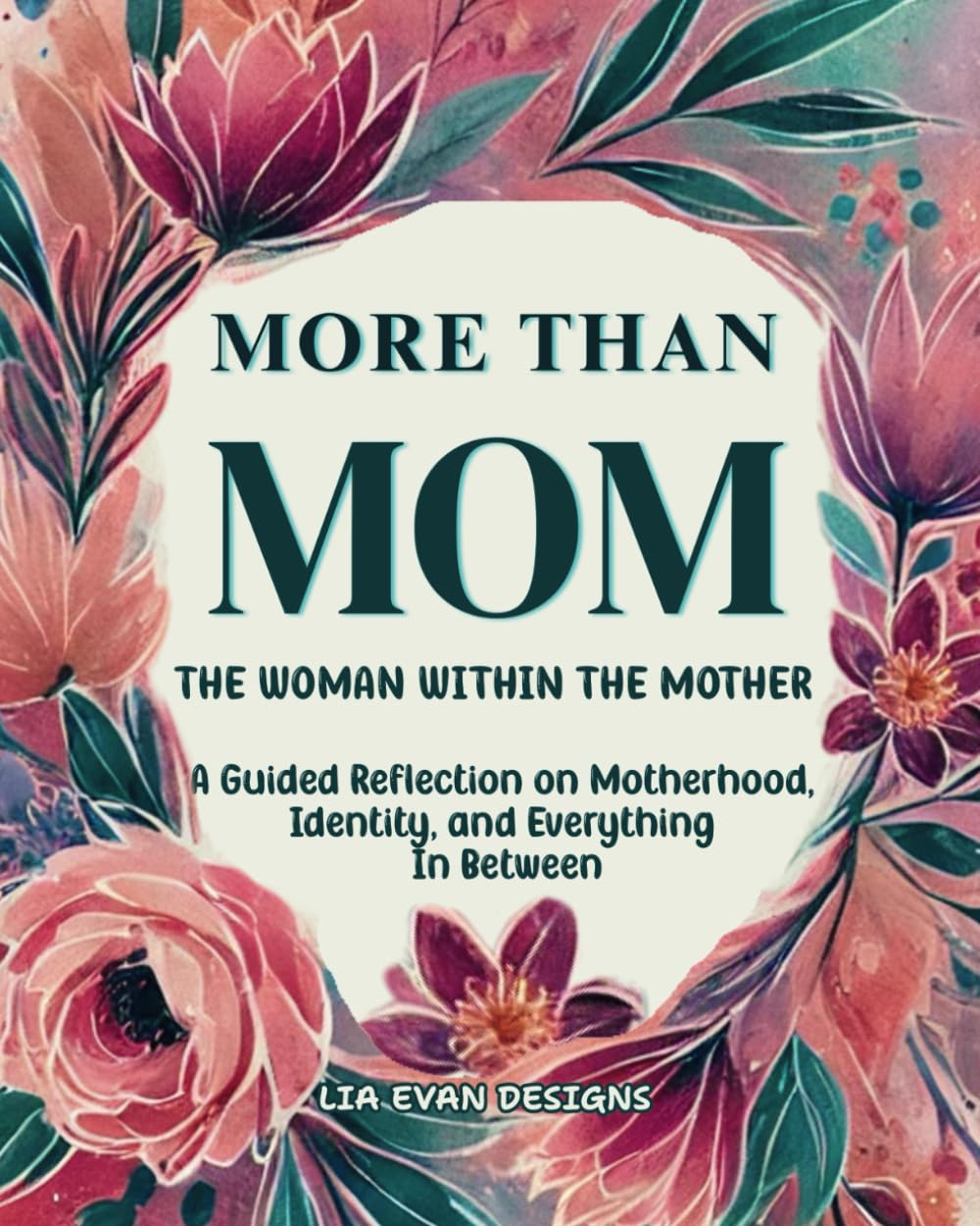 MORE THAN MOM: THE WOMAN WITHIN THE MOTHER: A Guided Reflection on Motherhood, Identity and Everything In Between