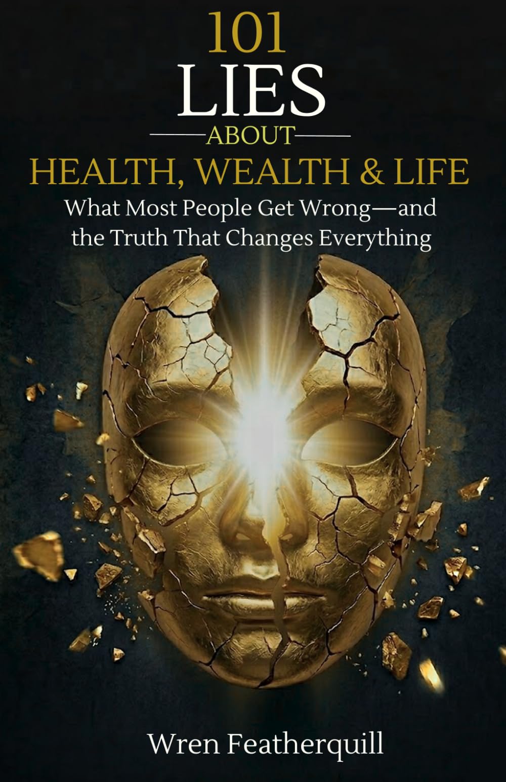 101 LIES ABOUT HEALTH, WEALTH & LIFE: What Most People Get Wrong—and the Truth That Changes Everything