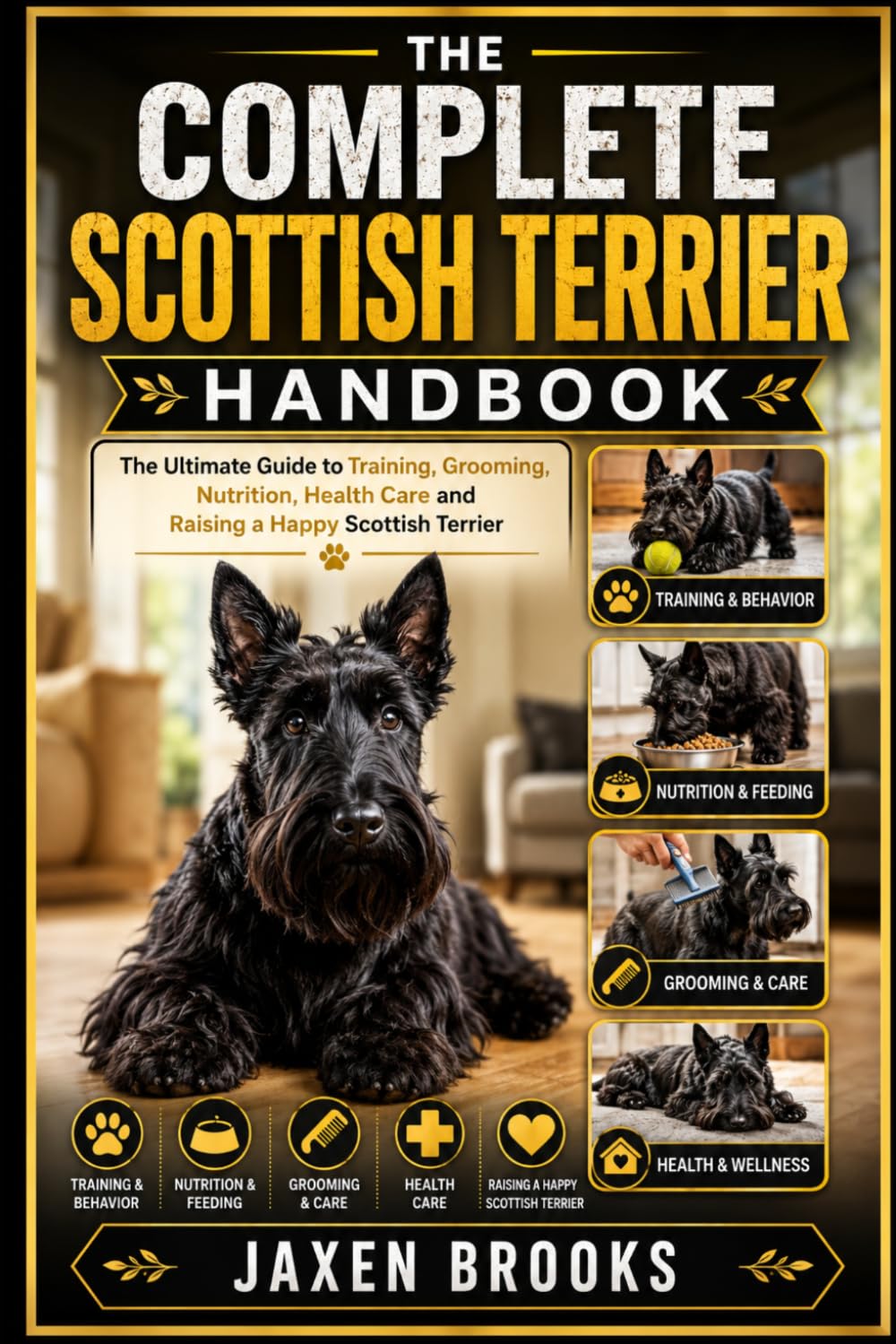THE COMPLETE SCOTTISH TERRIER HANDBOOK: The Ultimate Guide to Training, Grooming, Nutrition, Health Care and Raising a Happy Scottish Terrier