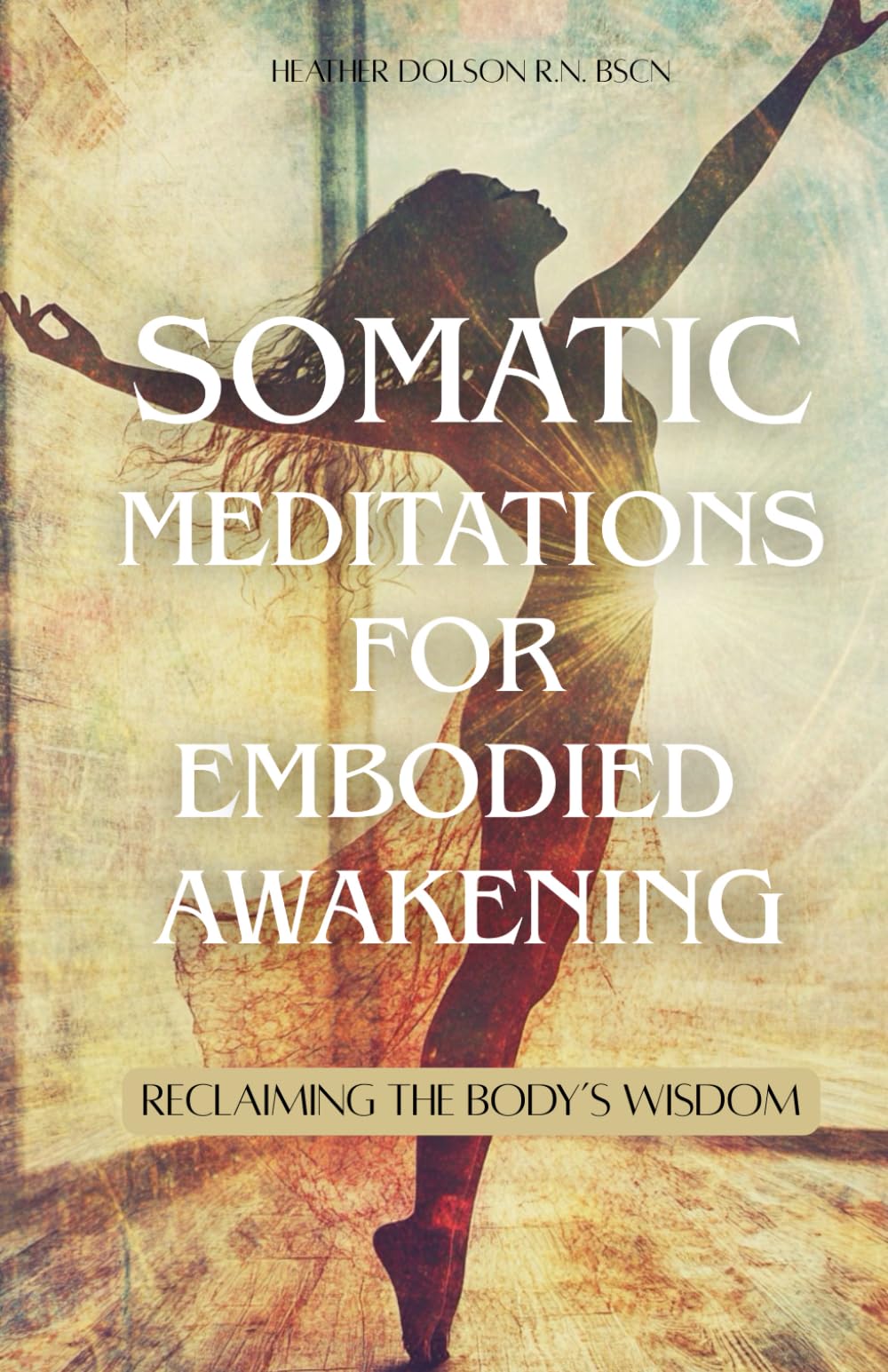Somatic Meditations for Embodied Awakening: Reclaiming the Body's Wisdom