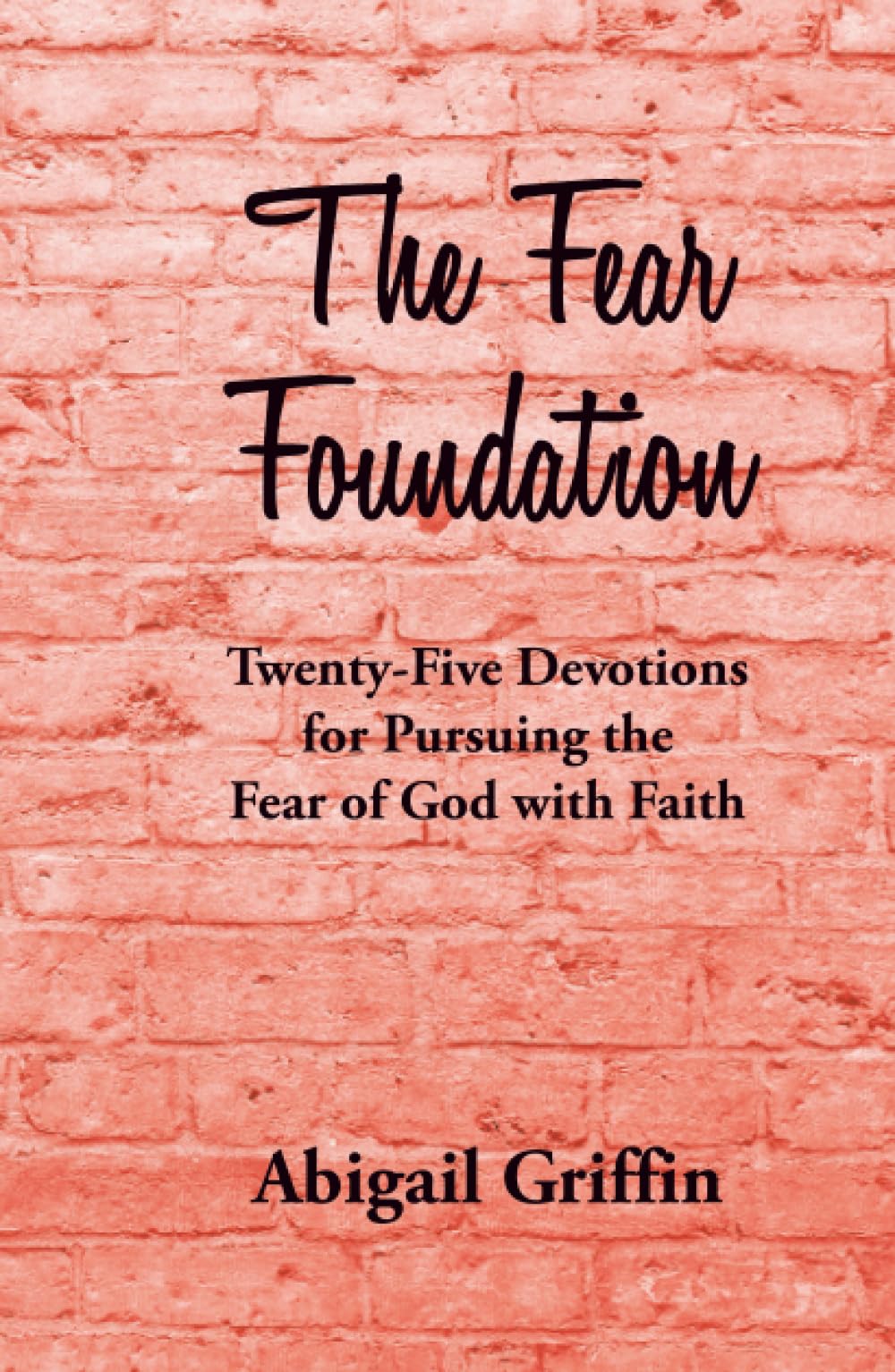 The Fear Foundation: Twenty-Five Devotions for Pursuing the Fear of God with Faith