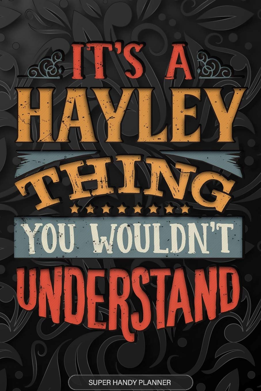 It's A Hayley Thing You Wouldn't Understand: Hayley Name Planner With Notebook Journal Calendar Personal Goals Password Manager & Much More, Perfect Gift For Hayley