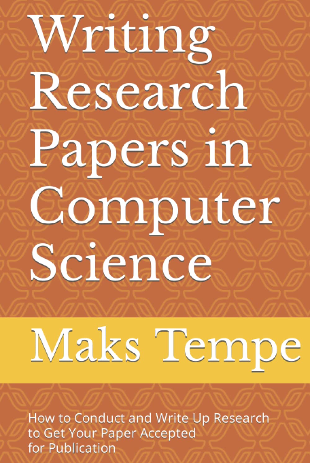 Writing Research Papers in Computer Science: How to Conduct and Write Up Research to Get Your Paper Accepted for Publication