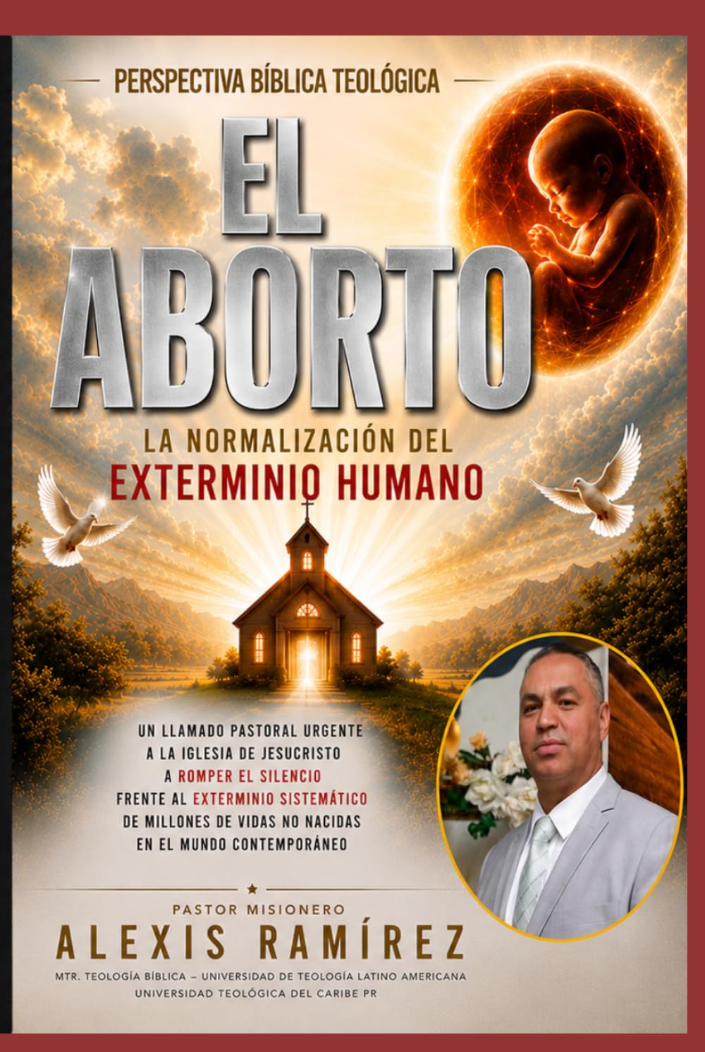 El Aborto: La Normalización del Exterminio Humano: Con Una Perspectiva Bíblica y Cristiana, del Pr. Misionero Alexis Ramírez