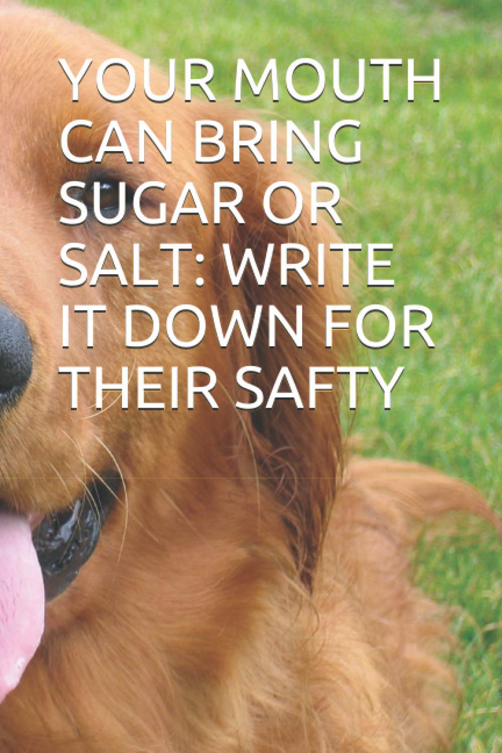 YOUR MOUTH CAN BRING SUGAR OR SALT: WRITE IT DOWN FOR THEIR SAFTY