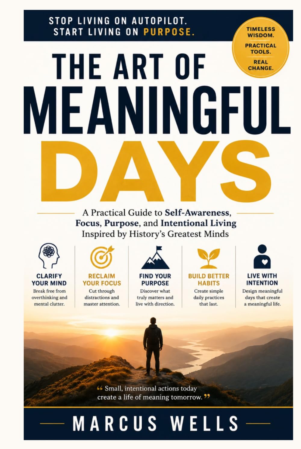 The Art of Meaningful Days: A Practical Guide to Self-Awareness, Focus, Purpose, and Intentional Living Inspired by History's Greatest Minds