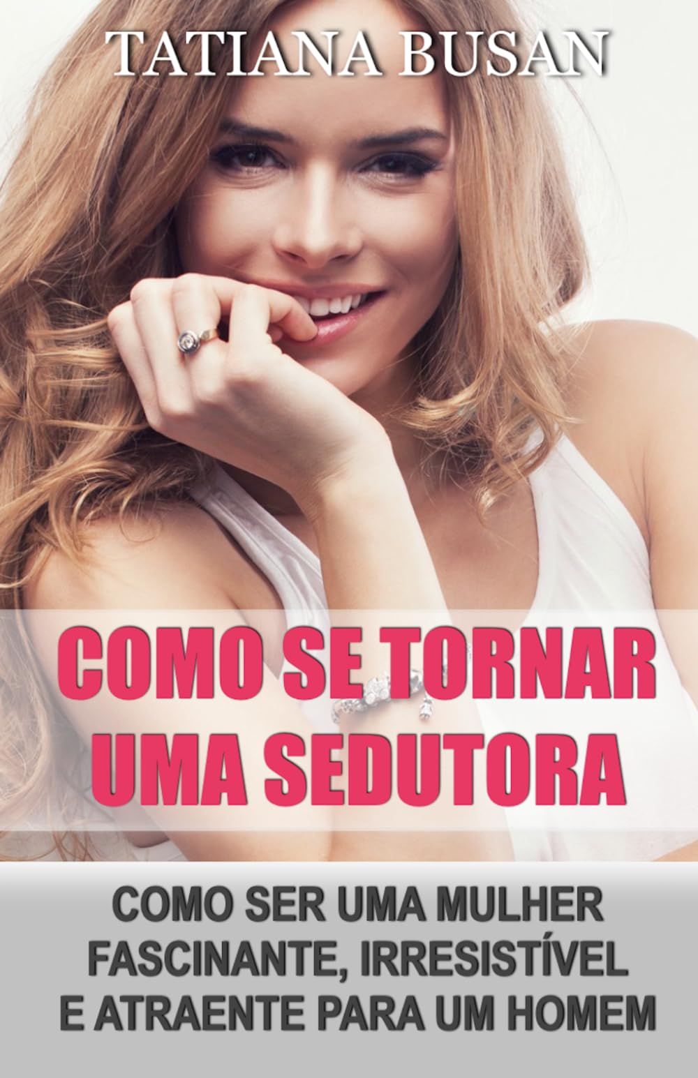 Como se tornar uma sedutora: Como ser mais atraente; Como seduzir um homem; Como se tornar uma mulher sedutora; Como ser uma mulher de valor; Como ser irresistível para um homem