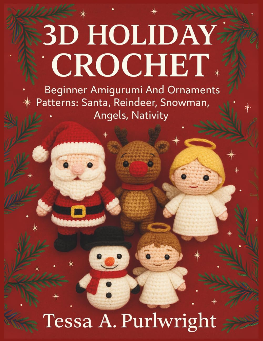 3D Holiday Crochet: Beginner Amigurumi And Ornaments Patterns: Santa, Reindeer, Snowman, Angels, Nativity