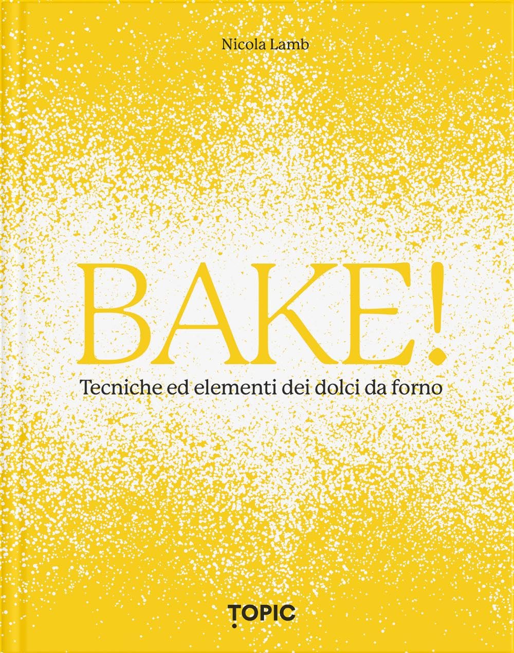 Bake! Tecniche ed elementi dei dolci da forno