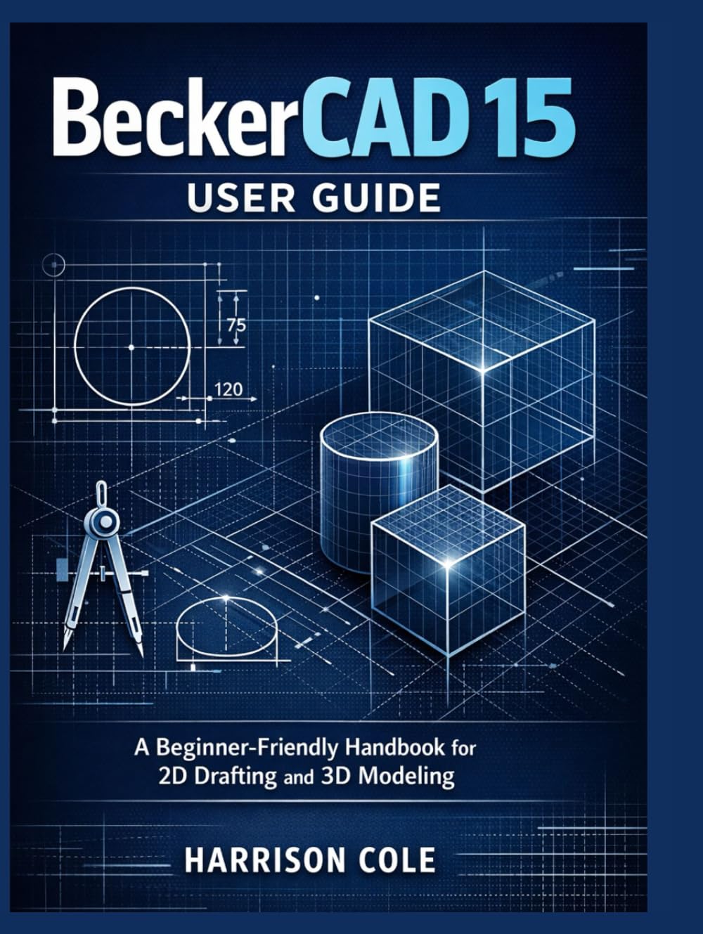 BeckerCAD 15 User Guide: A Beginner-Friendly Handbook for 2D Drafting and 3D Modeling