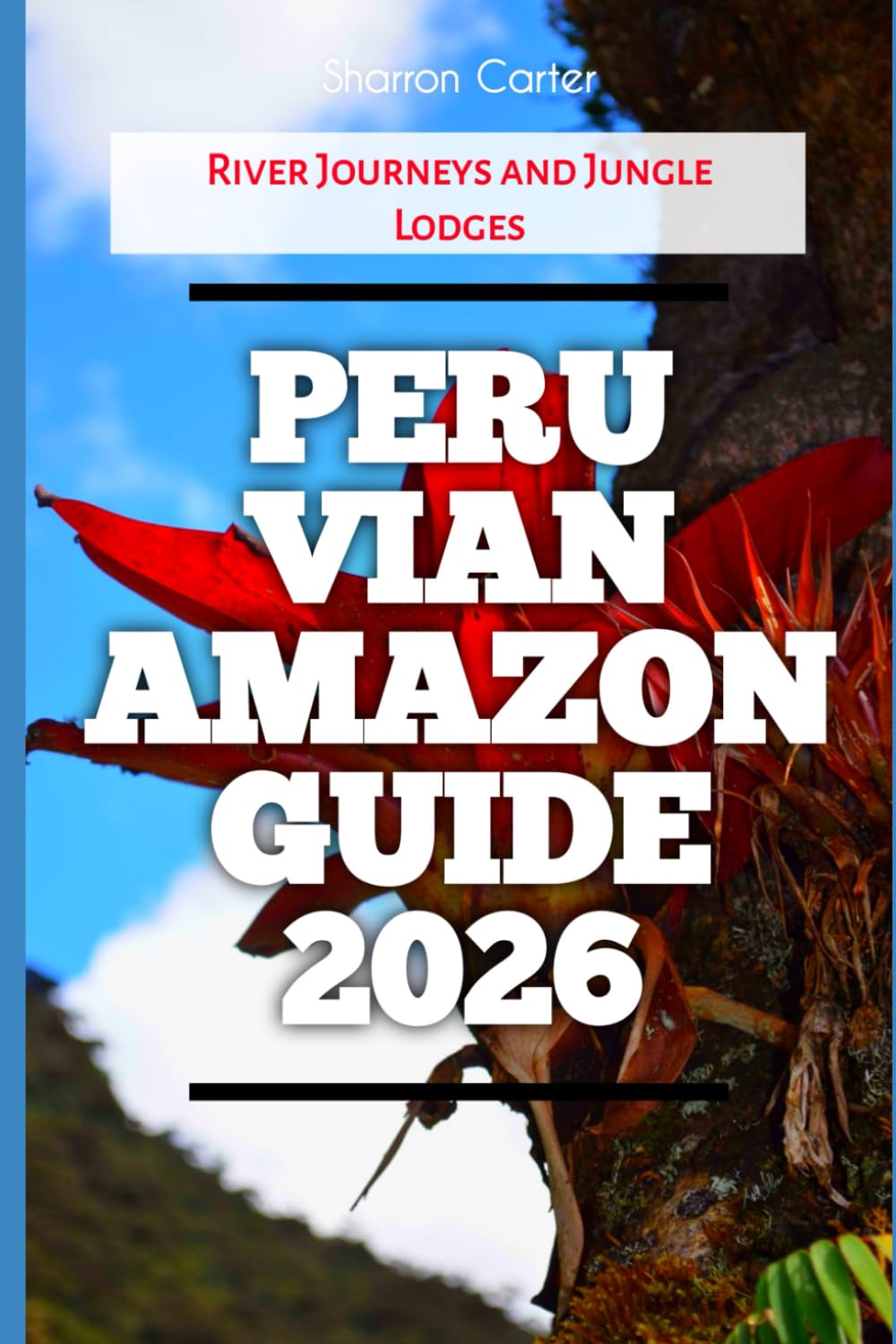 Peruvian Amazon Guide 2026: River Journeys and Jungle Lodges (2026 Travel, Vacation and Tour Guides)