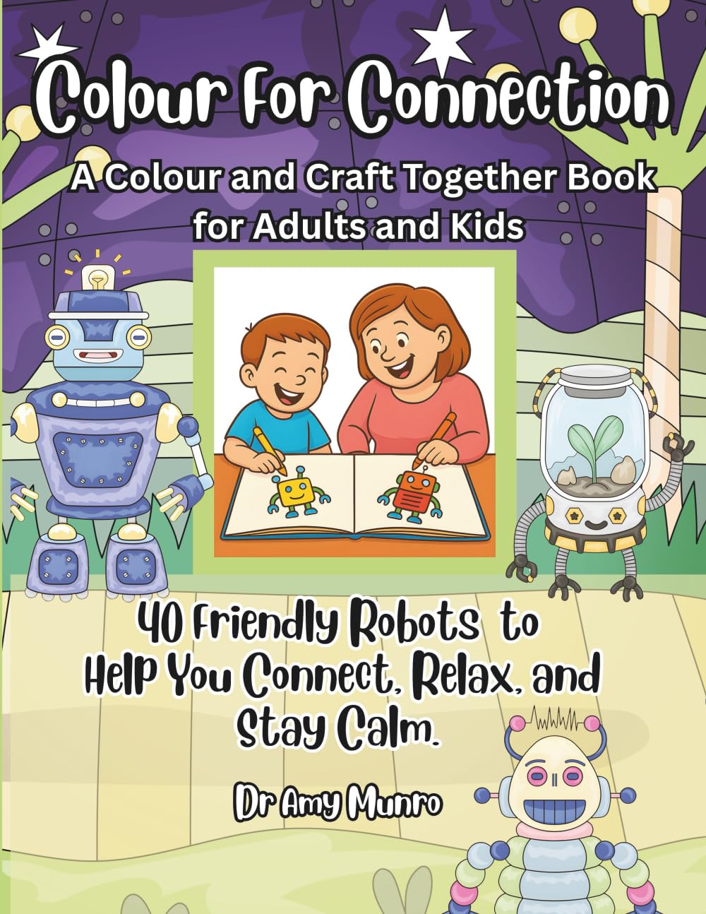 Colour For Connection: A Colour and Craft Together Book for Adults and Kids: 40 Friendly Robots to Help You Connect, Relax and Stay Calm. (Colour for ... and Craft Together Books for Adults and Kids)