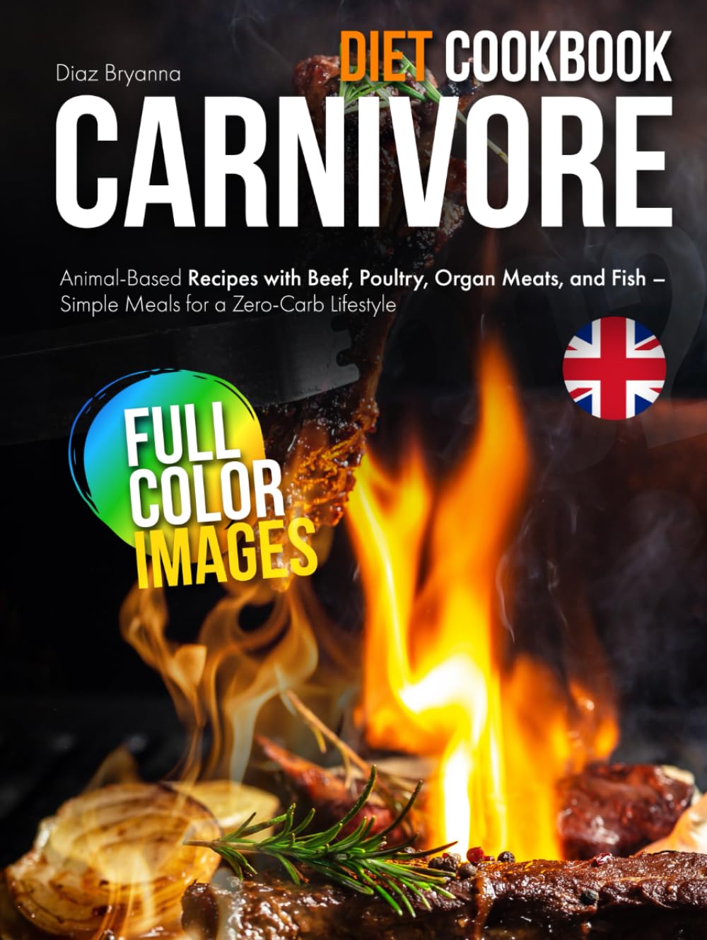 Carnivore Diet Cookbook: Animal-Based Recipes with Beef, Poultry, Organ Meats, and Fish – Simple Meals for a Zero-Carb Lifestyle UK