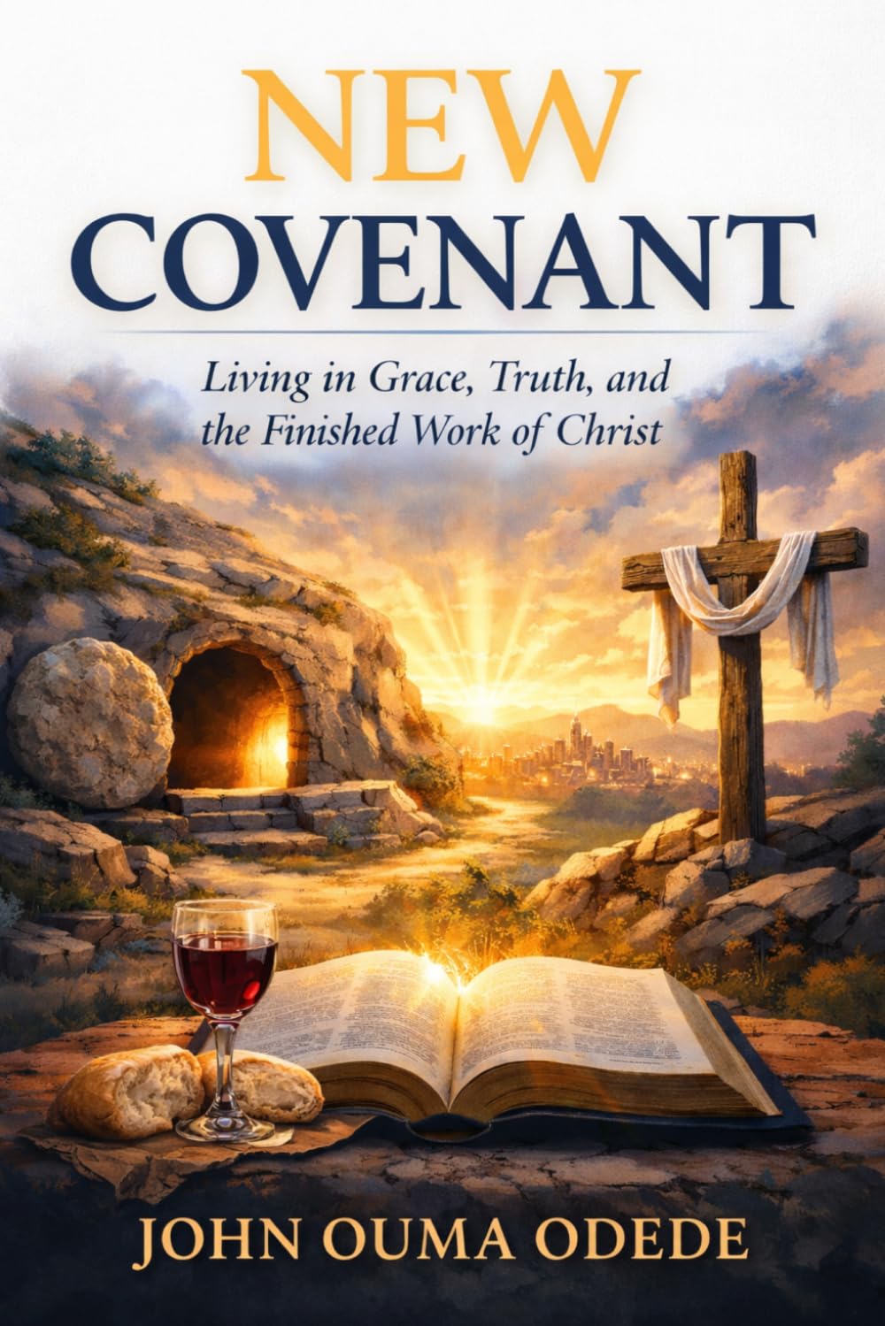 NEW COVENANT: Living in Grace, Truth, and the Finished Work of Christ