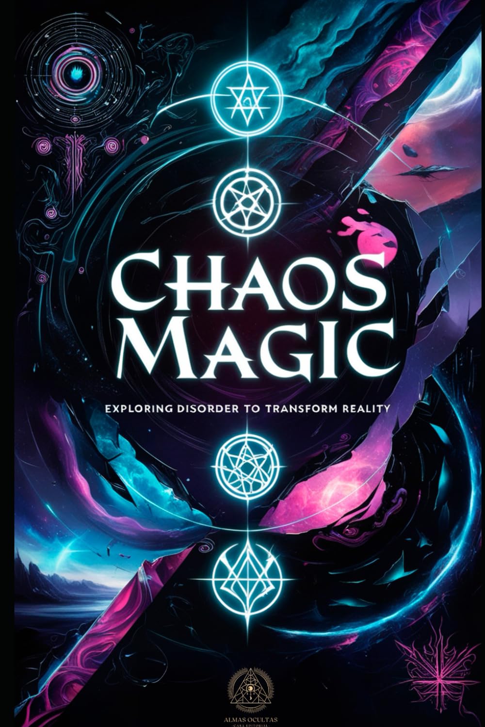 Chaos Magic: Exploring Disorder to Transform Reality: A Practical Guide to the Art of Sigils, Belief Manipulation, and Mind-Altering Practices