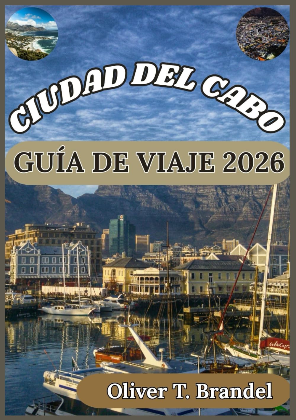 CIUDAD DEL CABO GUÍA DE VIAJE 2026: Descubriendo las mejores atracciones, gastronomía y aventuras de Ciudad del Cabo (Guías de navegación mundial de Oliver T. Brandel)