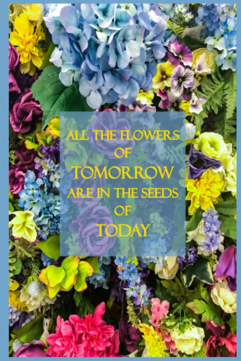 Simple Elegant Floral Monthly & Weekly Undated Planner with cover ALL THE FLOWERS OF TOMORROW ARE IN THE SEEDS OF TODAY: 12 undated Monthly Calendar ... Cover, 6 inches x 9 inches, 146 pages