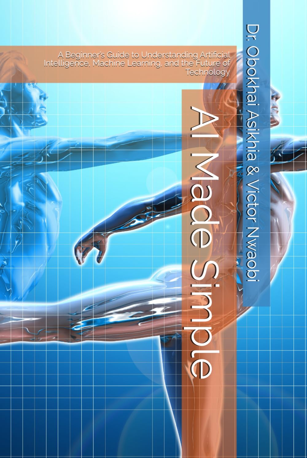 AI Made Simple: A Beginner’s Guide to Understanding Artificial Intelligence, Machine Learning, and the Future of Technology