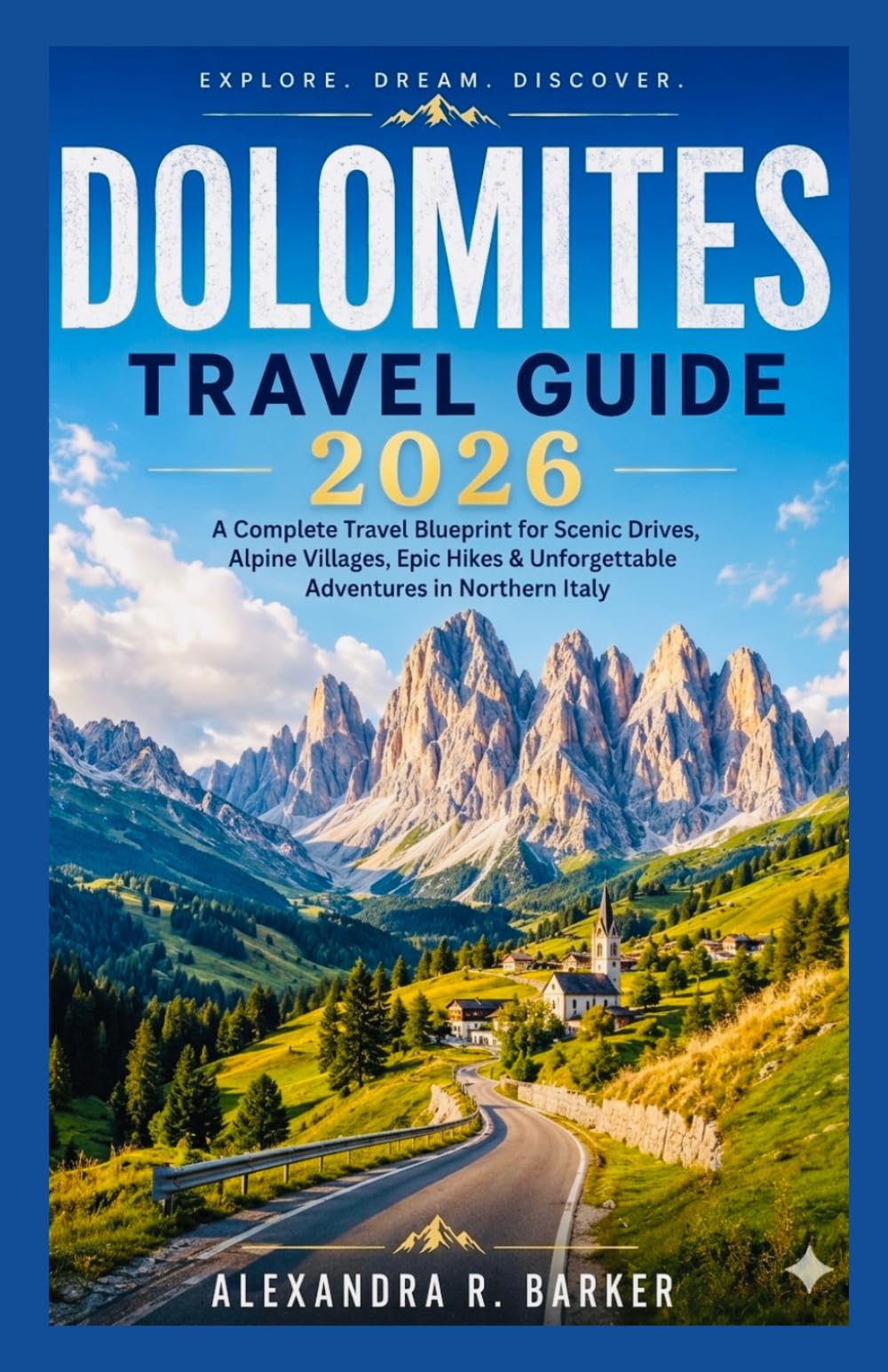 DOLOMITES TRAVEL GUIDE 2026: A Complete Travel Blueprint for Scenic Drives, Alpine Villages, Epic Hikes & Unforgettable Adventures in Northern Italy
