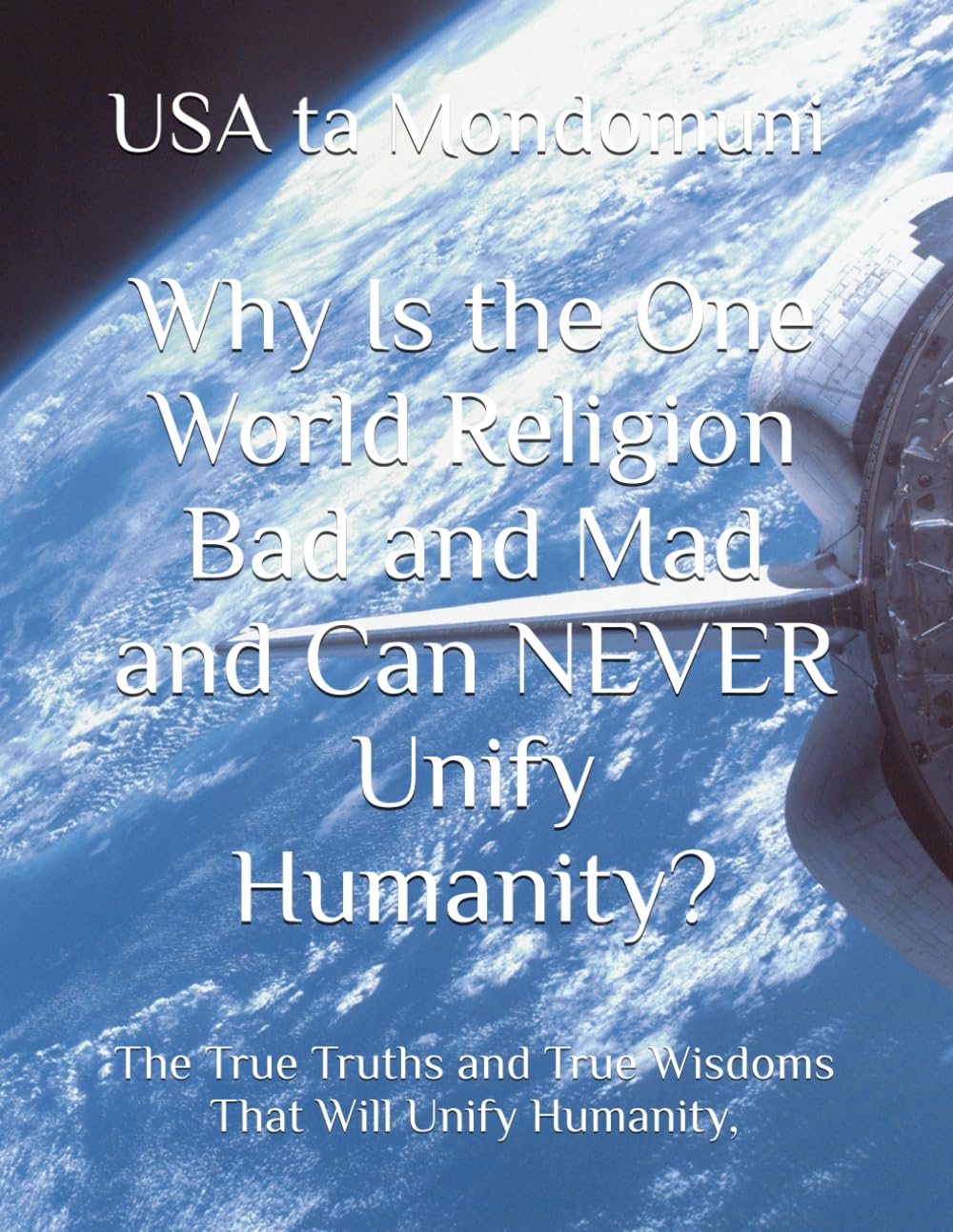 Why Is the One World Religion Bad and Mad and Can NEVER Unify Humanity?: The True Truths and True Wisdoms That Will Unify Humanity,