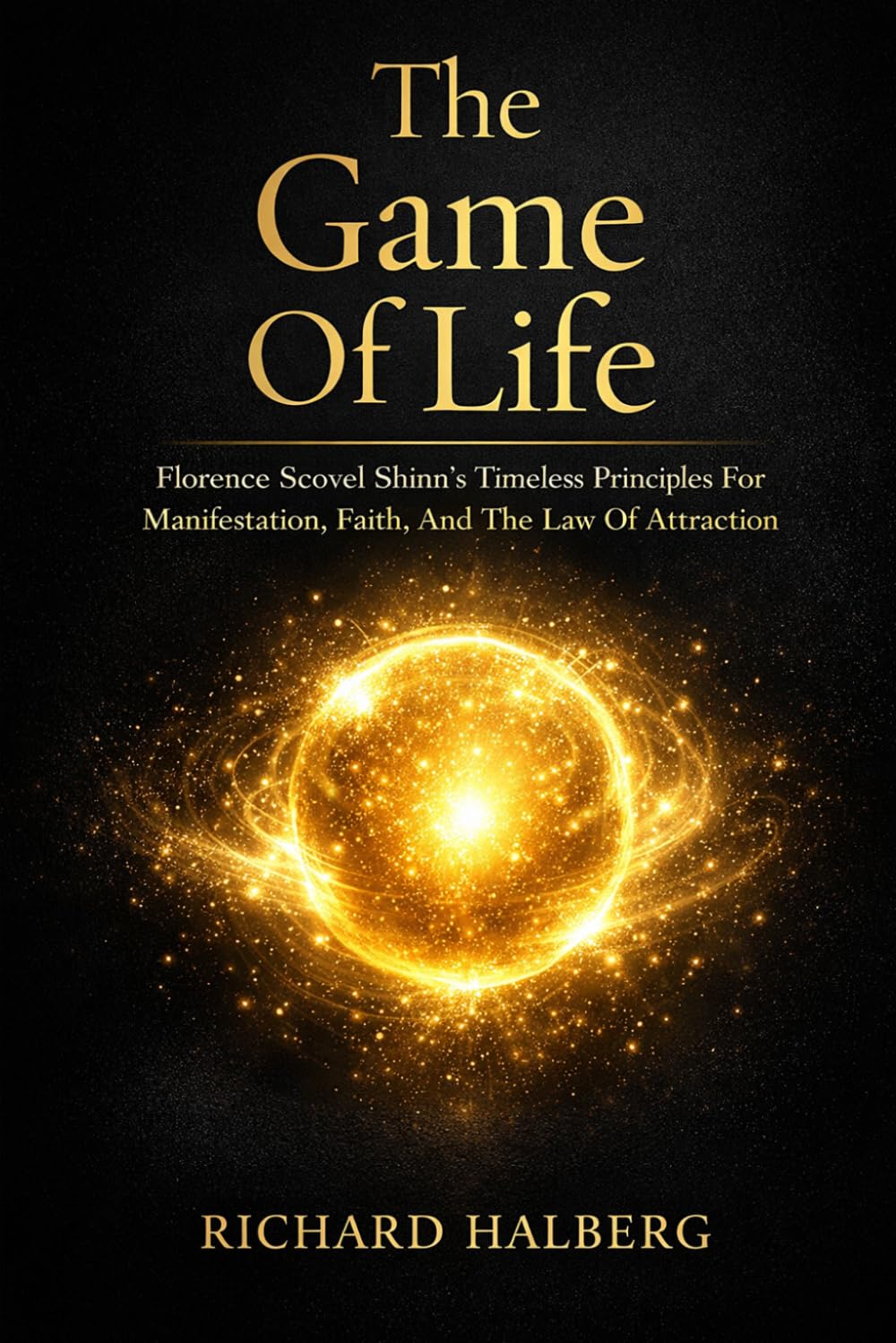 The Game Of Life: Florence Scovel Shinn’s Timeless Principles For Manifestation, Faith, And The Law Of Attraction (The Success Legacy Series)