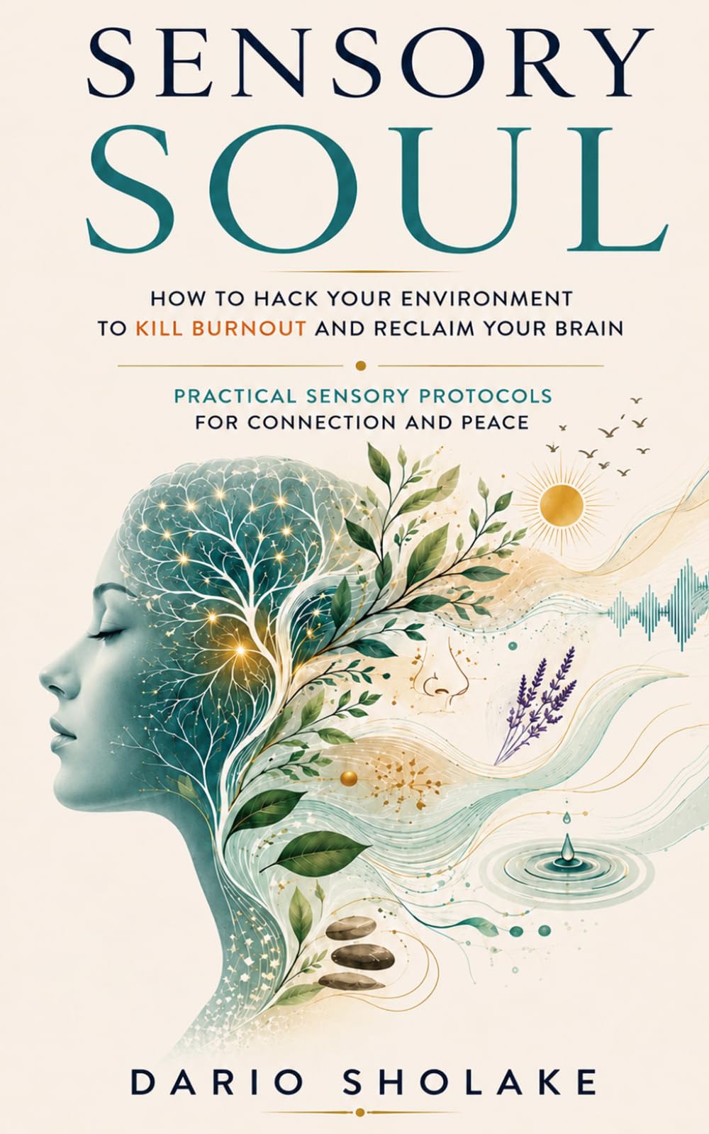Sensory Soul: How to Hack Your Environment to Kill Burnout and Reclaim Your Brain - Practical Sensory Protocols for Connection and Peace