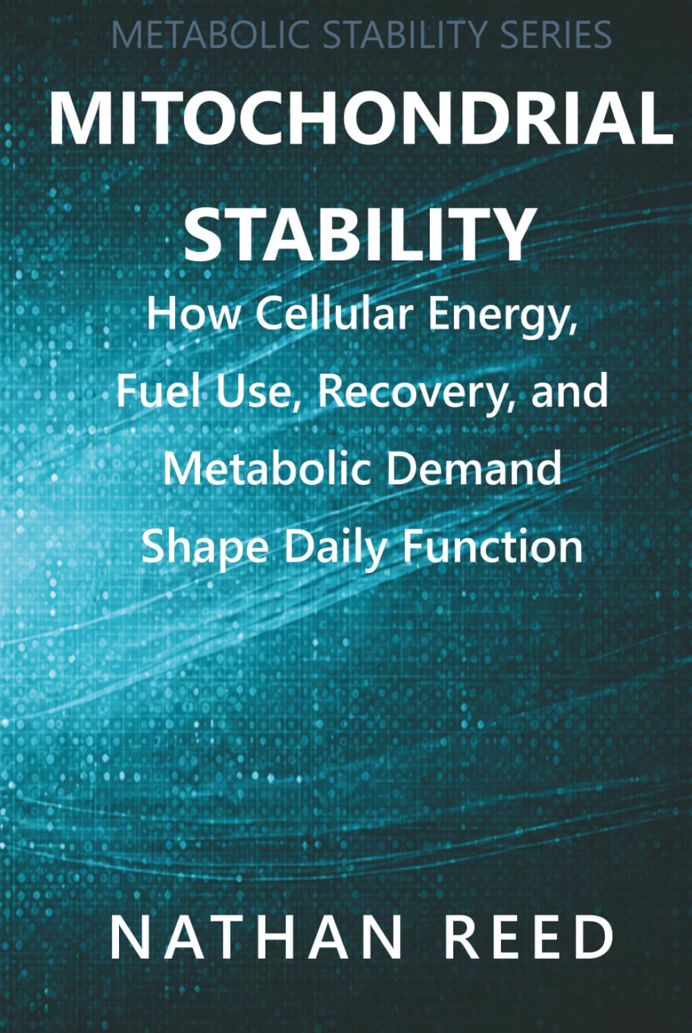 Mitochondrial Stability: How Cellular Energy, Fuel Use, Recovery, and Metabolic Demand Shape Daily Function (Metabolic Stability Series)