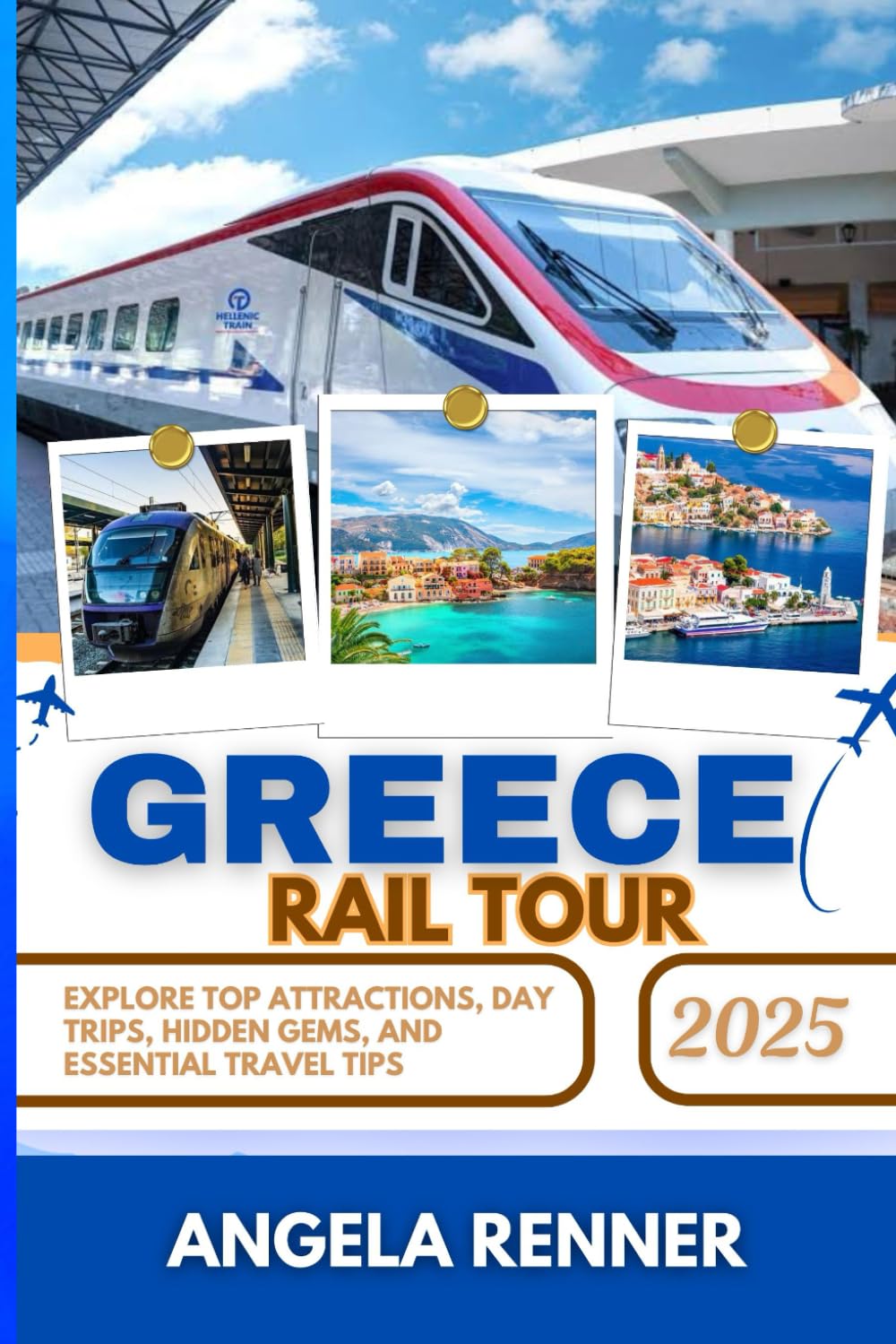 GREECE RAIL TOUR 2025: Explore Top Attractions, Day Trips, Hidden Gems, and Essential Travel Tips (Desirous Travel Tips)