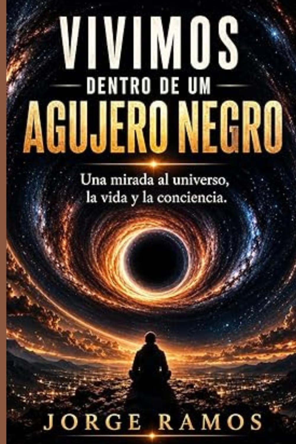 VIVIMOS DENTRO DE UN AGUJERO NEGRO: Una Mirada al Universo, La Vida y La Conciencia (LOS MISTERIOS DE LA CONCIENCIA UNIVERSAL)