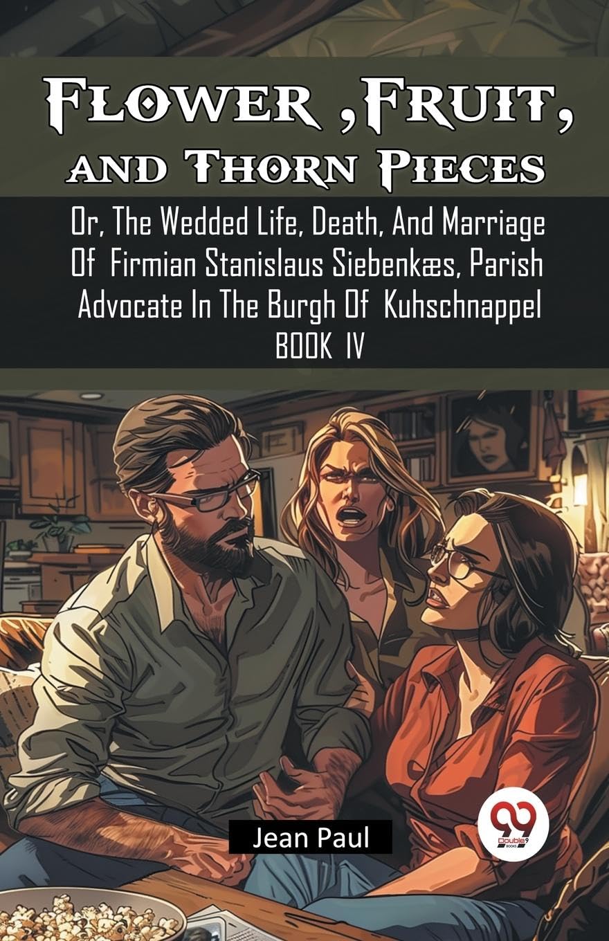 Flower, Fruit, and Thorn PiecesOr, The Wedded Life, Death, And Marriage Of Firmian Stanislaus Siebenkæs, Parish Advocate In The Burgh Of Kuhschnappel BOOK IV (Edition2024)