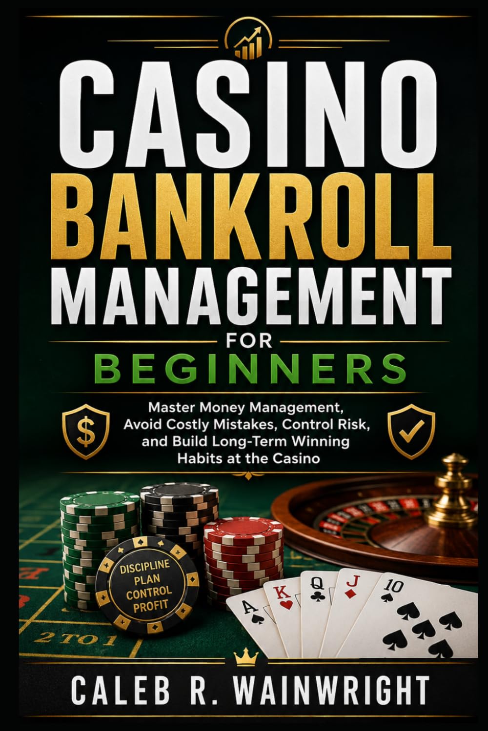 Casino Bankroll Management for Beginners: Master Money Management, Avoid Costly Mistakes, Control Risk, and Build Long-Term Winning Habits at the Casino