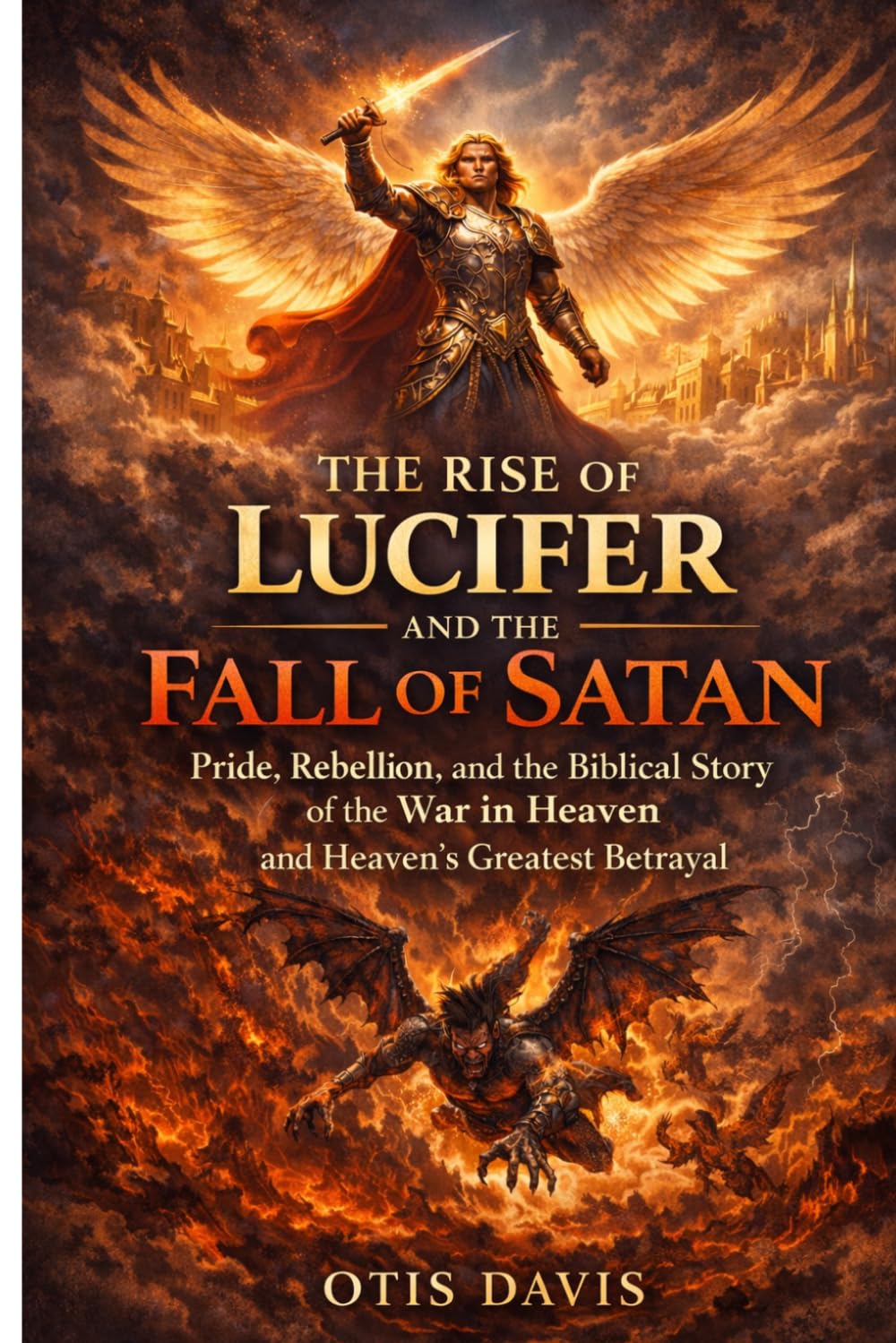 The Rise of Lucifer and the Fall of Satan: Pride, Rebellion, and the Biblical Story of the War in Heaven and Heaven’s Greatest Betrayal