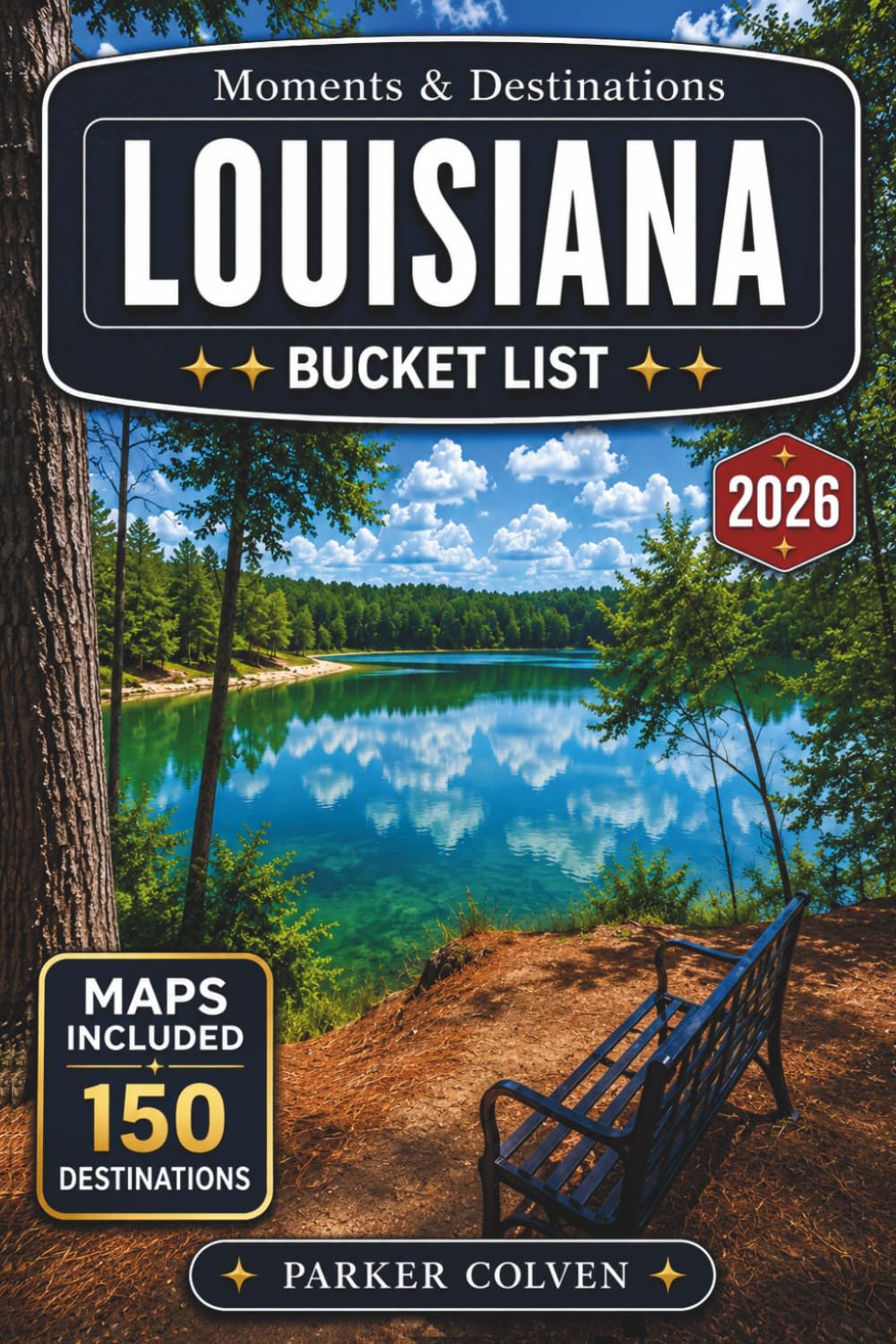 Louisiana Bucket List: Explore 150 French Quarter Streets, Bayou Waterways, Plantation Country Routes, Cajun Cultural Towns, Gulf Coast Escapes, and Unforgettable Creole State Adventures