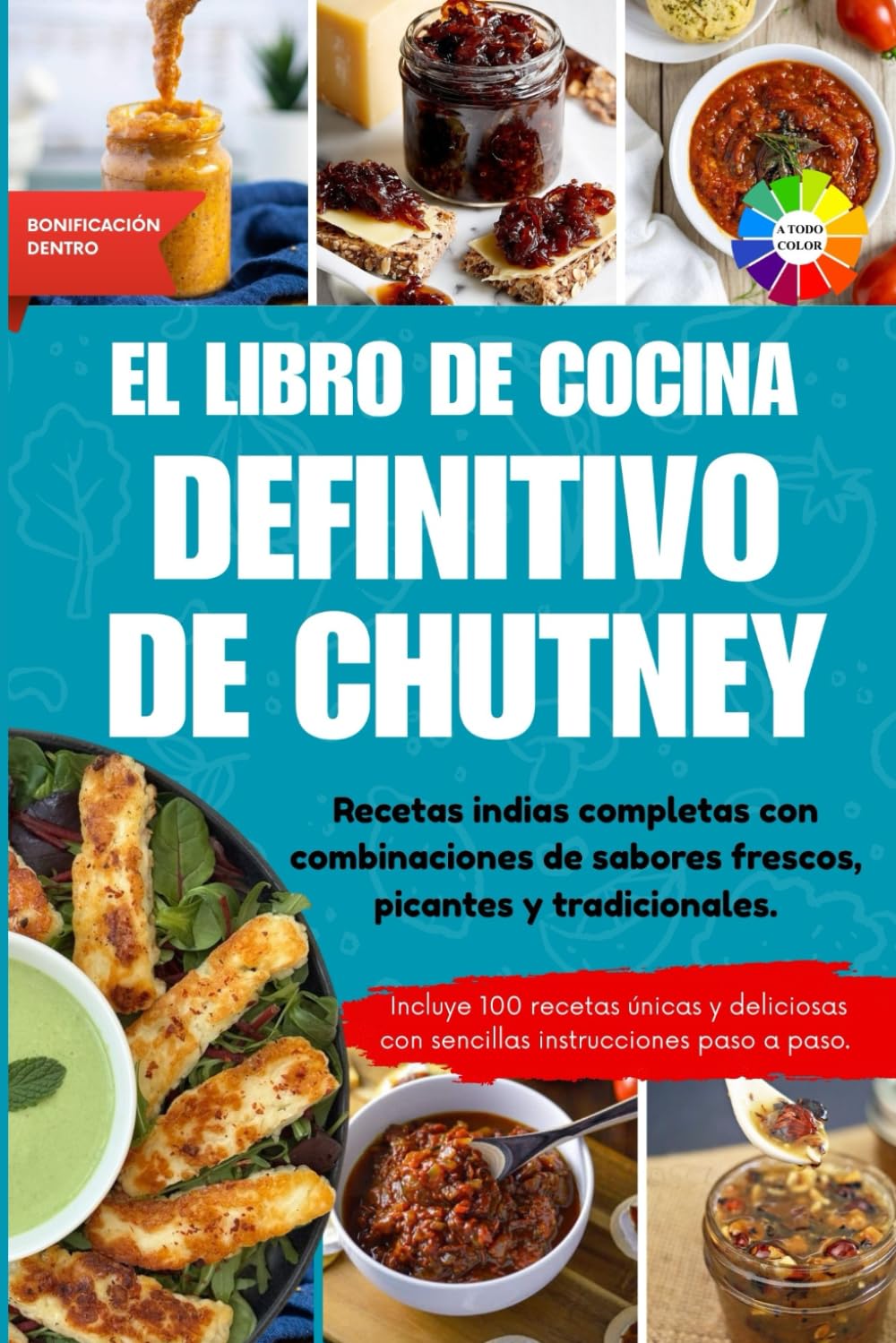 El libro de cocina definitivo de chutney: Recetas indias completas con combinaciones de sabores frescos, picantes y tradicionales || Con imágenes a color y extras especiales