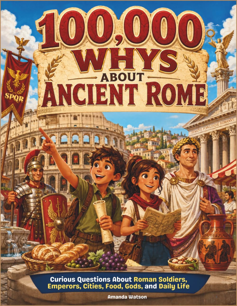 100,000 Whys About Ancient Rome: Curious Questions About Roman Soldiers, Emperors, Cities, Food, Gods, and Daily Life