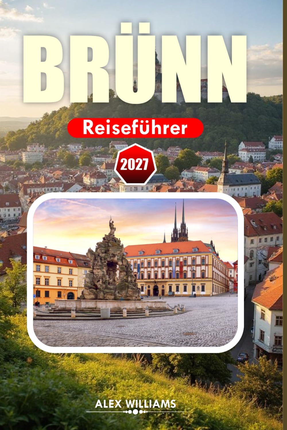 BRÜNN REISEFÜHRER 2027: Ihr unverzichtbarer Begleiter zu historischen Sehenswürdigkeiten, lokaler Küche, verborgenen Schätzchen, Tagesausflügen, ... zur Erkundung des Herzens Südmährens