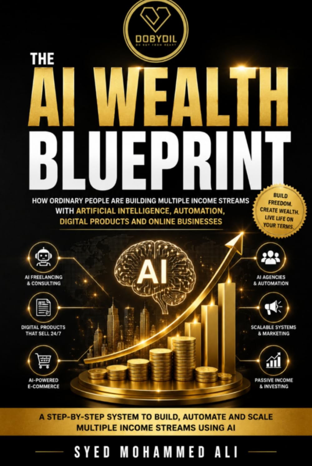 The AI Wealth Blueprint: How Ordinary People Are Building Multiple Income Streams with Artificial Intelligence, Automation, Digital Products and Online Businesses (DOBYDIL Wealth Mastery Series)