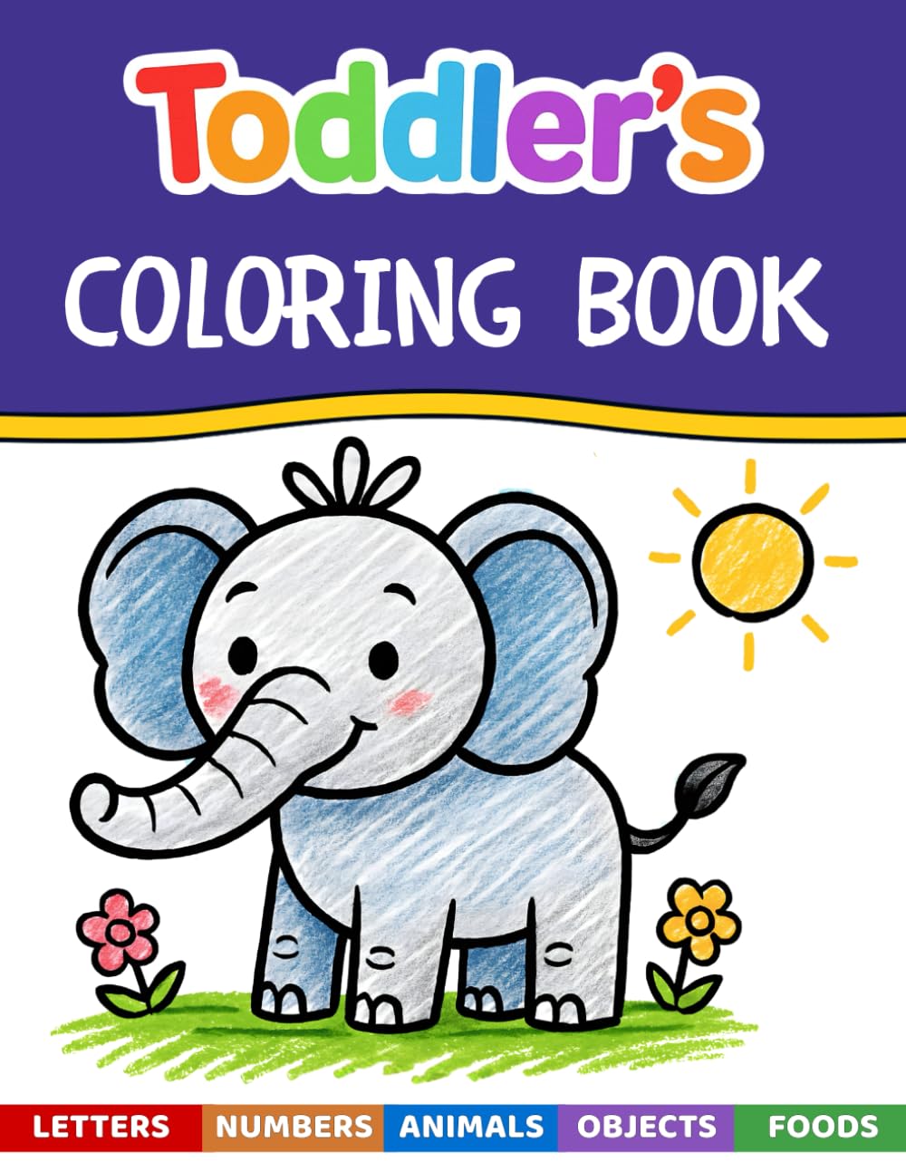 Toddler’s Coloring Book: Over 110 Fun and Easy Pages for Ages 1–3 | Learn Colors, Words, ABCs, Numbers, Foods, Objects & Cute Animals
