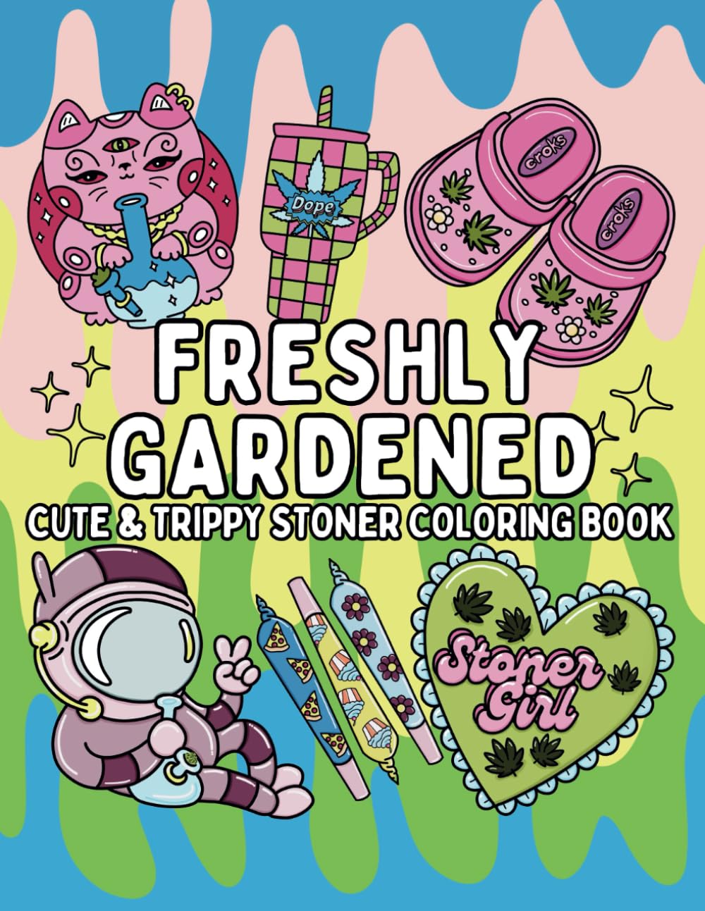 Freshly Gardened: Cute & Trippy Stoner Coloring Book: 52 Weed Themed Cannabis Designs (FULL SIZE)