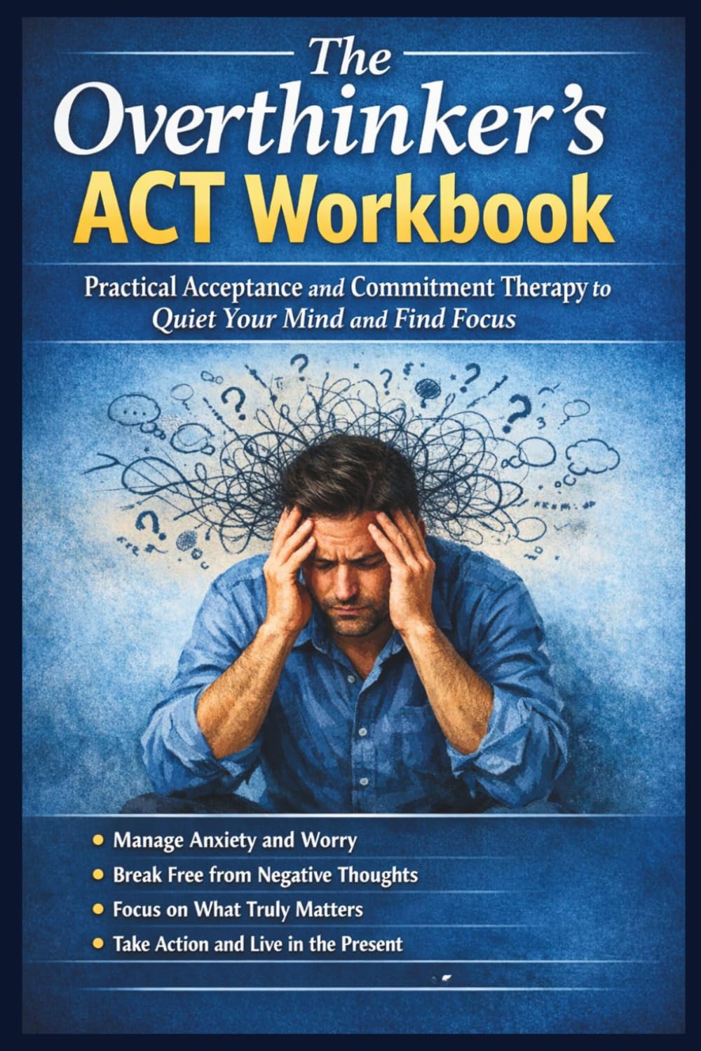 The Overthinker’s ACT Workbook: Practical Acceptance and Commitment Therapy to Quiet Your Mind and Find Focus
